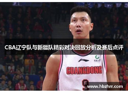 CBA辽宁队与新疆队精彩对决回放分析及赛后点评