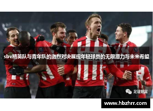 sbv精英队与青年队的激烈对决展现年轻球员的无限潜力与未来希望