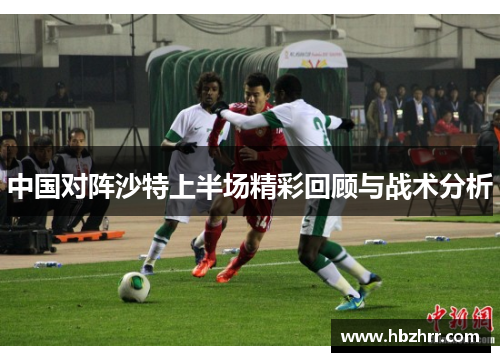 中国对阵沙特上半场精彩回顾与战术分析