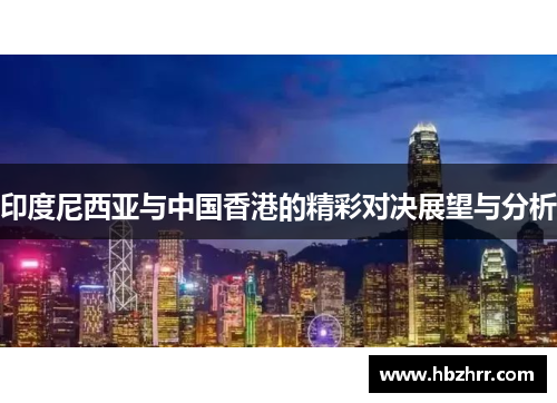 印度尼西亚与中国香港的精彩对决展望与分析