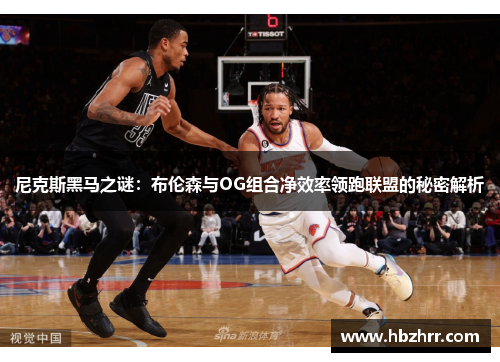 尼克斯黑马之谜：布伦森与OG组合净效率领跑联盟的秘密解析