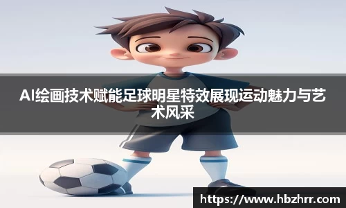 AI绘画技术赋能足球明星特效展现运动魅力与艺术风采