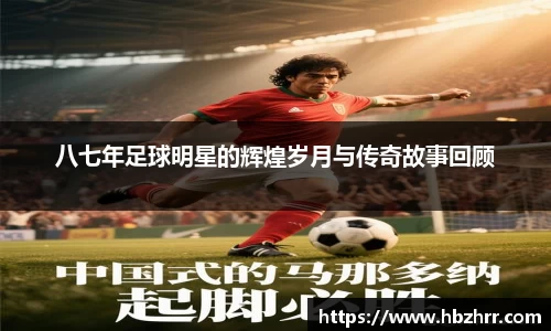 八七年足球明星的辉煌岁月与传奇故事回顾