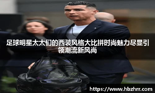 足球明星太太们的西装风格大比拼时尚魅力尽显引领潮流新风尚