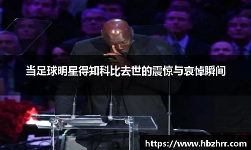 当足球明星得知科比去世的震惊与哀悼瞬间