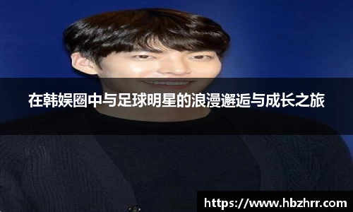 在韩娱圈中与足球明星的浪漫邂逅与成长之旅